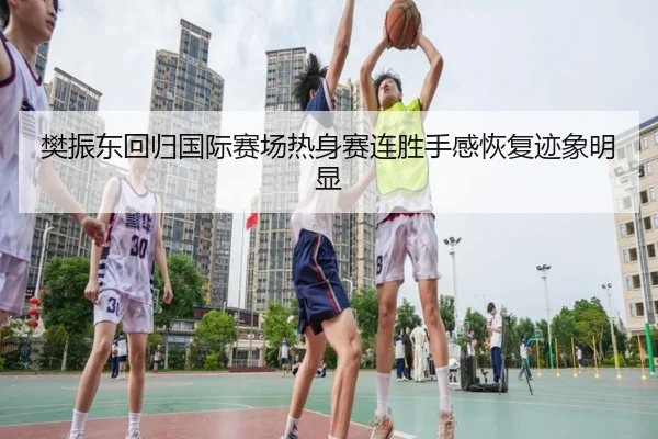 樊振东回归国际赛场热身赛连胜手感恢复迹象明显