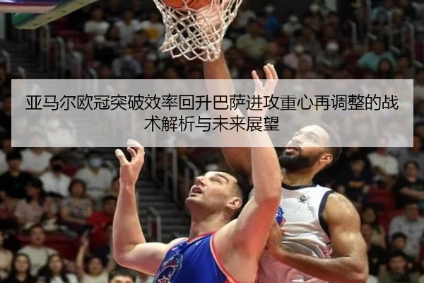 亚马尔欧冠突破效率回升巴萨进攻重心再调整的战术解析与未来展望